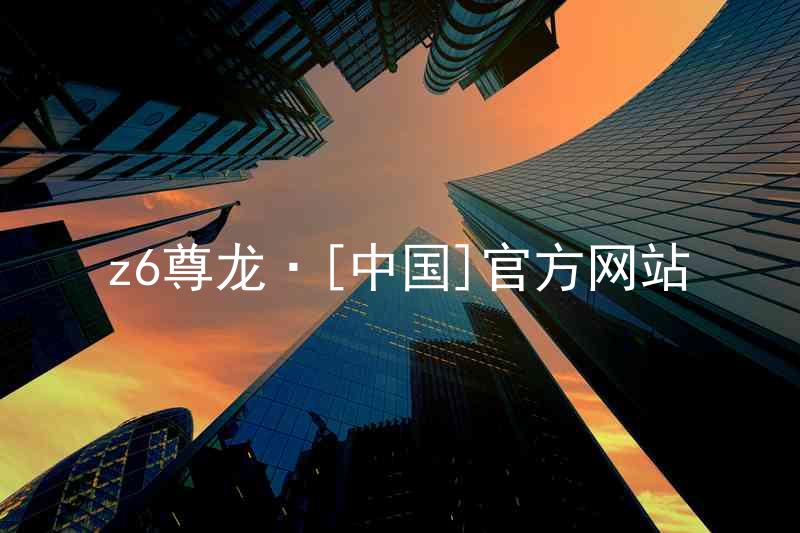 z6尊龙·[中国]官方网站